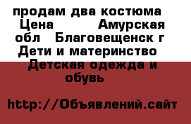 продам два костюма › Цена ­ 250 - Амурская обл., Благовещенск г. Дети и материнство » Детская одежда и обувь   